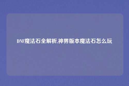 DNF魔法石全解析,神界版本魔法石怎么玩