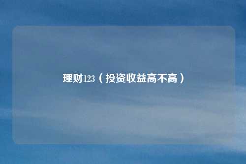 理财123（投资收益高不高）