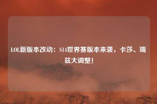 LOL新版本改动：S14世界赛版本来袭，卡莎、瑞兹大调整！