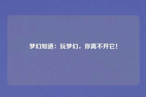 梦幻知道：玩梦幻，你离不开它！