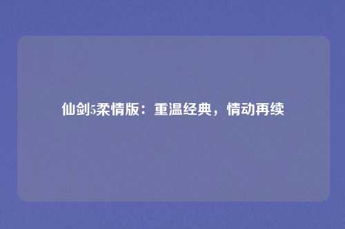 仙剑5柔情版：重温经典，情动再续