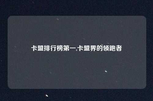 卡盟排行榜第一,卡盟界的领跑者