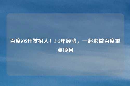 百度iOS开发招人！3-5年经验，一起来做百度重点项目