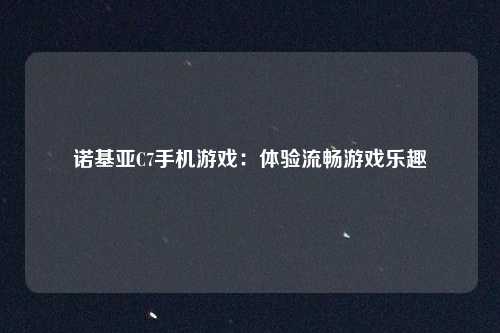 诺基亚C7手机游戏：体验流畅游戏乐趣