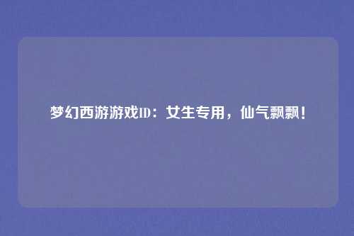 梦幻西游游戏ID：女生专用，仙气飘飘！