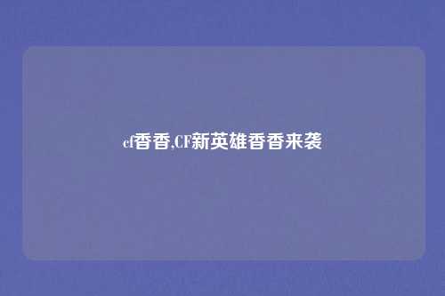 cf香香,CF新英雄香香来袭