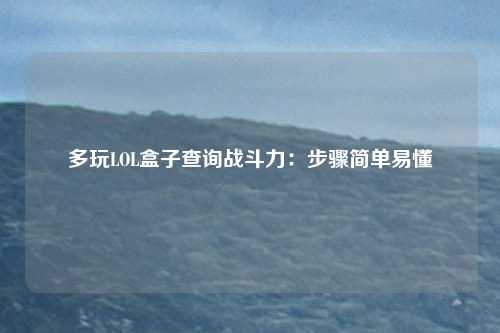 多玩LOL盒子查询战斗力：步骤简单易懂