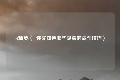cf精英（  你又知道哪些隐藏的战斗技巧）