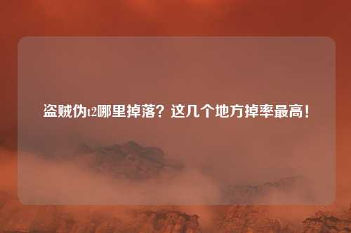 盗贼伪t2哪里掉落？这几个地方掉率最高！