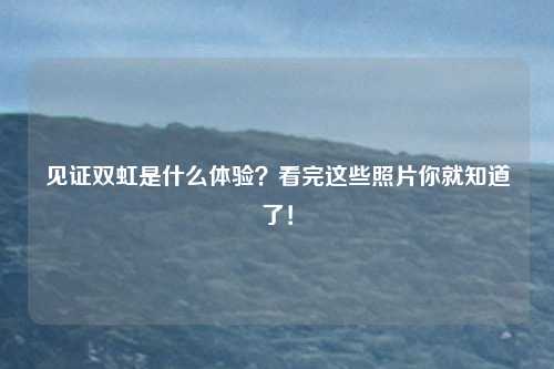 见证双虹是什么体验？看完这些照片你就知道了！