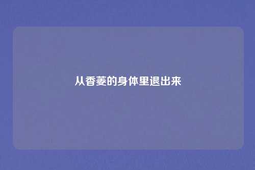 从香菱的身体里退出来