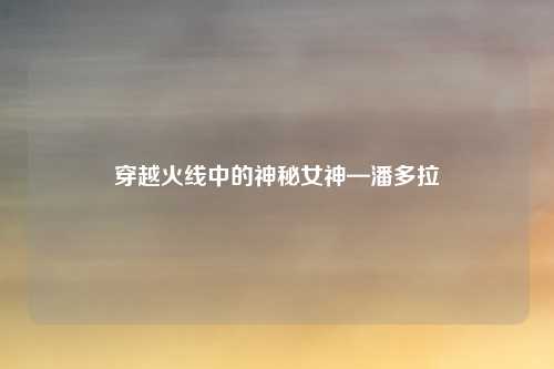 穿越火线中的神秘女神—潘多拉