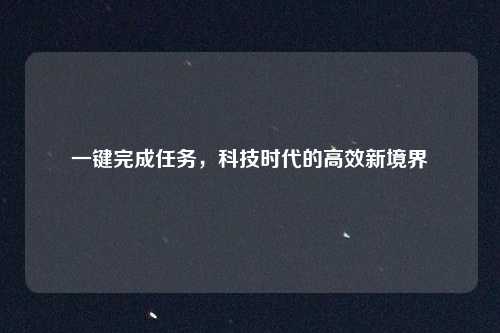 一键完成任务，科技时代的高效新境界