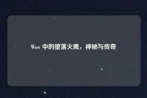 Wow 中的堕落火鹰，神秘与传奇