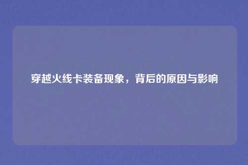 穿越火线卡装备现象，背后的原因与影响