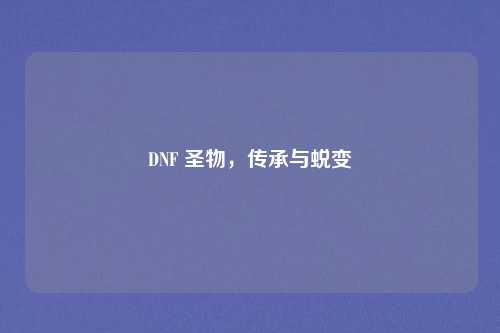 DNF 圣物，传承与蜕变