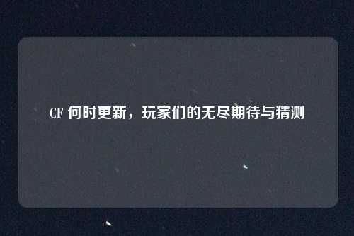 CF 何时更新，玩家们的无尽期待与猜测
