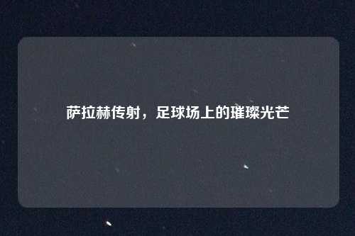 萨拉赫传射，足球场上的璀璨光芒