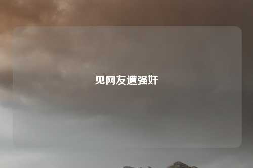 见网友遭强奸