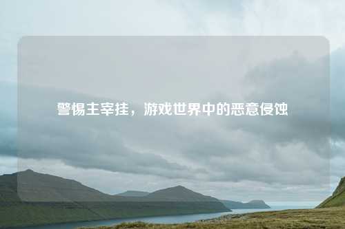 警惕主宰挂，游戏世界中的恶意侵蚀