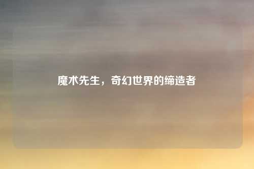 魔术先生，奇幻世界的缔造者