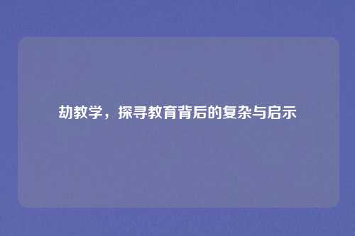 劫教学，探寻教育背后的复杂与启示