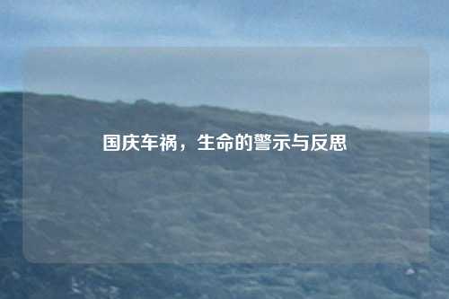 国庆车祸，生命的警示与反思