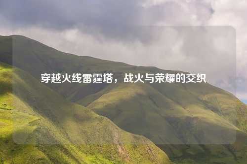 穿越火线雷霆塔，战火与荣耀的交织