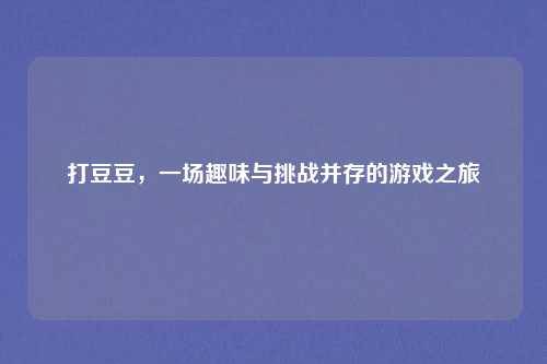 打豆豆，一场趣味与挑战并存的游戏之旅