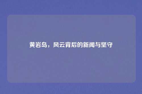 黄岩岛，风云背后的新闻与坚守