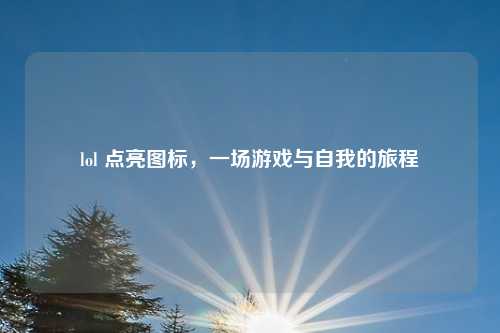 lol 点亮图标，一场游戏与自我的旅程