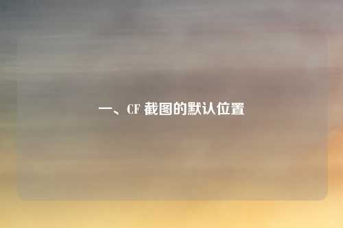 一、CF 截图的默认位置