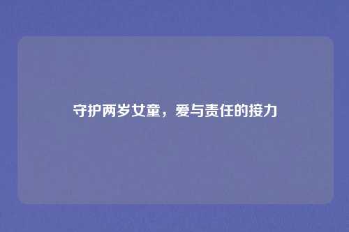 守护两岁女童，爱与责任的接力