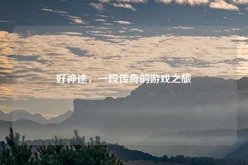 好神途，一段传奇的游戏之旅