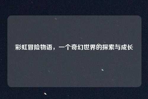 彩虹冒险物语，一个奇幻世界的探索与成长