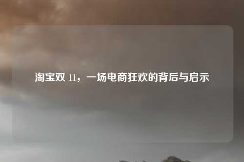 淘宝双 11，一场电商狂欢的背后与启示