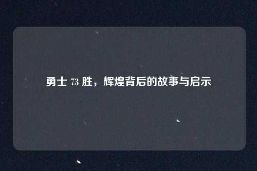勇士 73 胜，辉煌背后的故事与启示