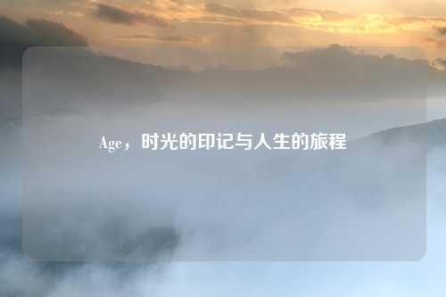 Age，时光的印记与人生的旅程