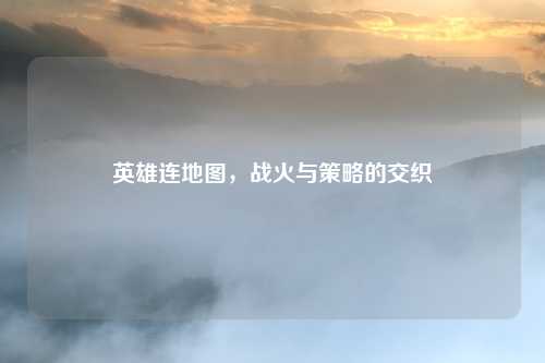 英雄连地图，战火与策略的交织