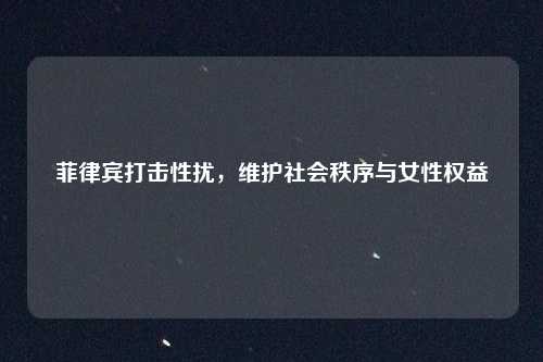 菲律宾打击性扰，维护社会秩序与女性权益