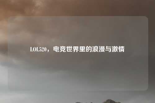 LOL520，电竞世界里的浪漫与激情