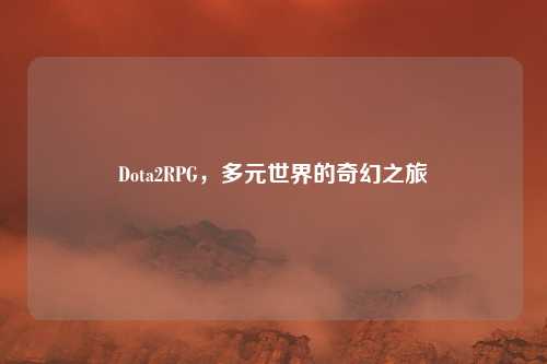 Dota2RPG，多元世界的奇幻之旅