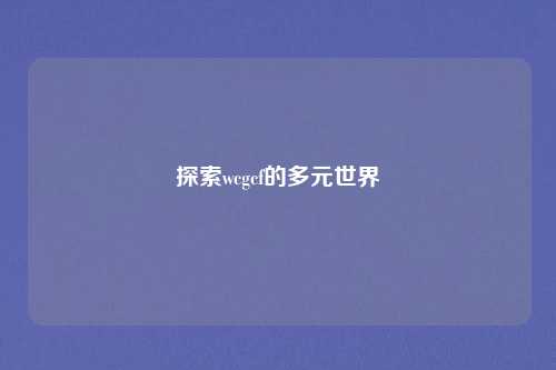 探索wcgcf的多元世界