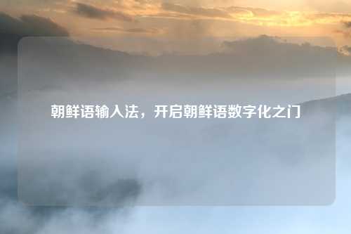 朝鲜语输入法，开启朝鲜语数字化之门