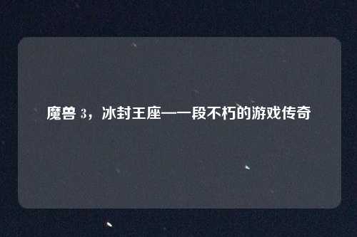 魔兽 3，冰封王座—一段不朽的游戏传奇