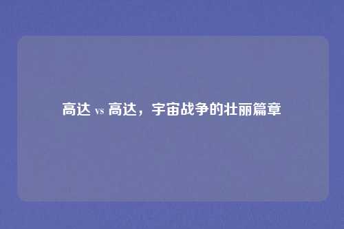 高达 vs 高达，宇宙战争的壮丽篇章
