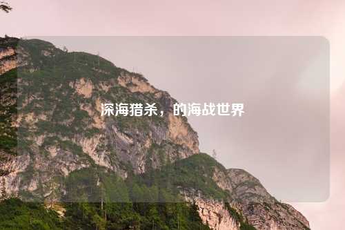 深海猎杀，的海战世界