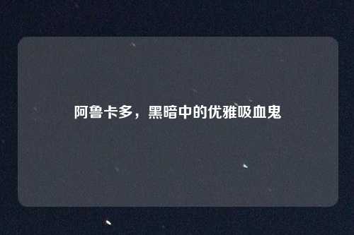阿鲁卡多，黑暗中的优雅吸血鬼