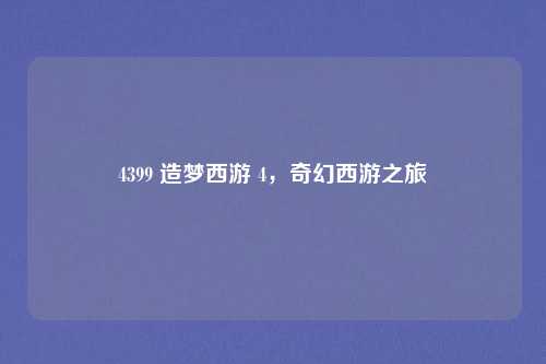 4399 造梦西游 4，奇幻西游之旅
