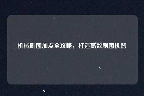 机械刷图加点全攻略，打造高效刷图机器